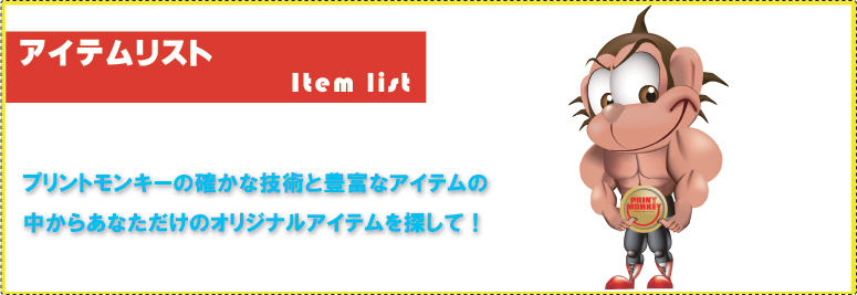 アイテムリスト プリントモンキーの確かな技術と豊富なアイテムの中からあなただけのオリジナルアイテムを探して！